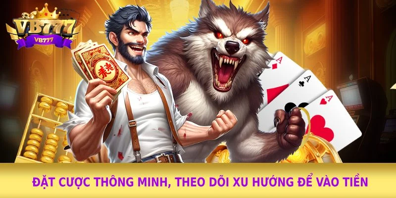 Đặt cược thông minh, theo dõi xu hướng để vào tiền