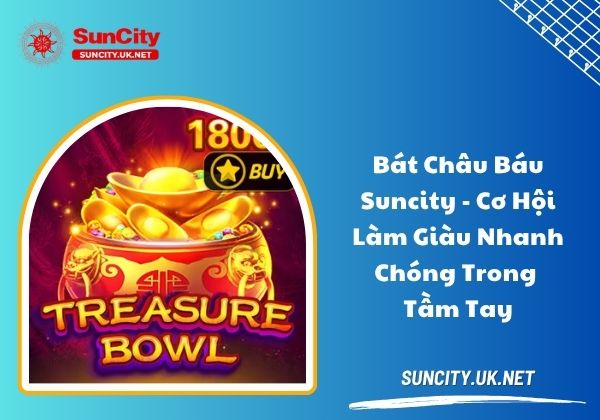 Bát châu báu Suncity - Cơ hội làm giàu nhanh chóng trong tầm tay