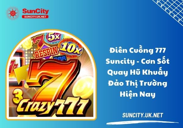 Điên cuồng 777 Suncity - Cơn sốt quay hũ khuấy đảo thị trường hiện nay